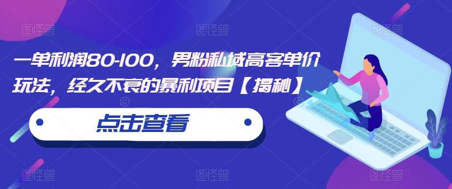 一单利润80-100，男粉私域高客单价玩法，经久不衰的暴利项目【揭秘】-轻创社