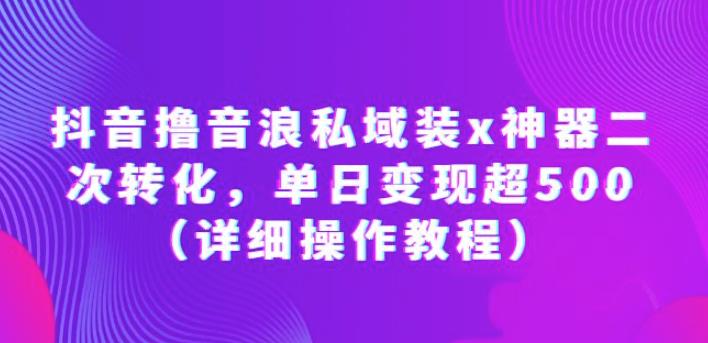 抖音撸音浪私域装x神器二次转化，单日变现超500【揭秘】-轻创社