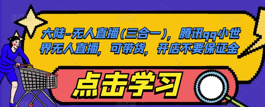 大陆-无人直播(三合一)，腾讯qq小世界无人直播，可带货，开店不要保证金-轻创社