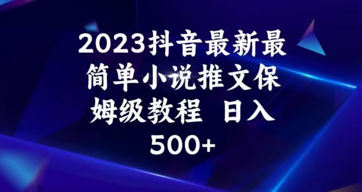 2023抖音最新最简单小说推文保姆级教程，日入500+【揭秘】-轻创社