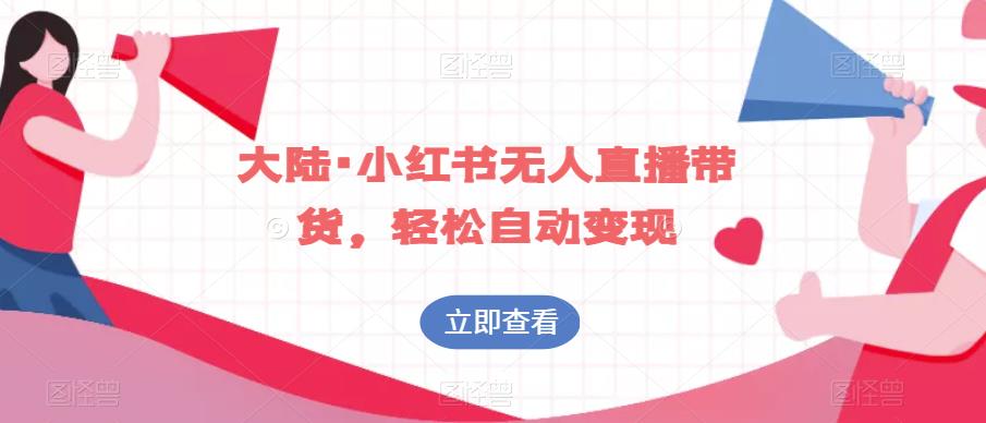 大陆·小红书无人直播带货，轻松自动变现-轻创社