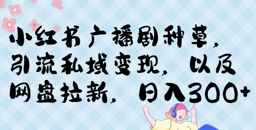 小红书种草广播剧，引流私域做网盘拉新，或售卖合集变现【揭秘】-轻创社