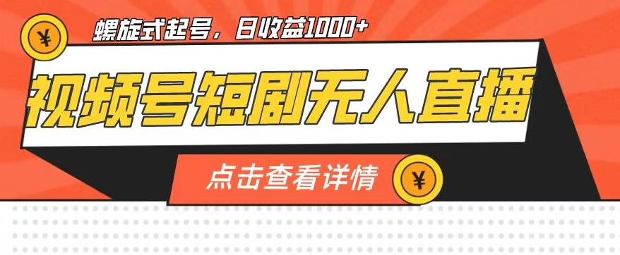视频号短剧无人直播，螺旋起号，单号日收益1000+【揭秘】-轻创社