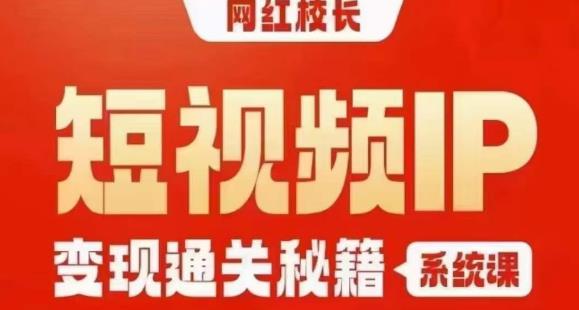 网红校长短视频IP变现通关秘籍｜系统课，产品篇，短视频篇，商业篇，私域篇，直播篇-轻创社