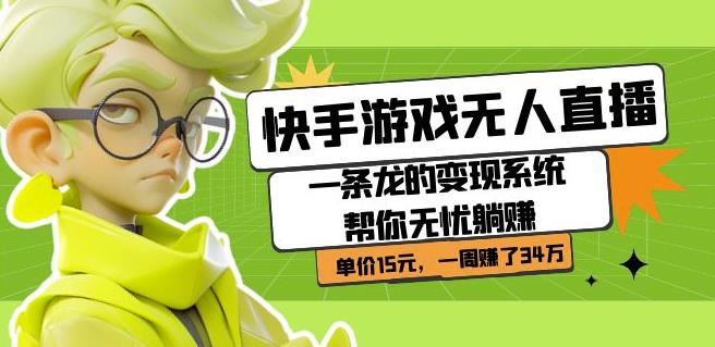 快手游戏无人直播：一条龙的变现系统帮你无忧躺赚单价15元，一周赚了34万-轻创社