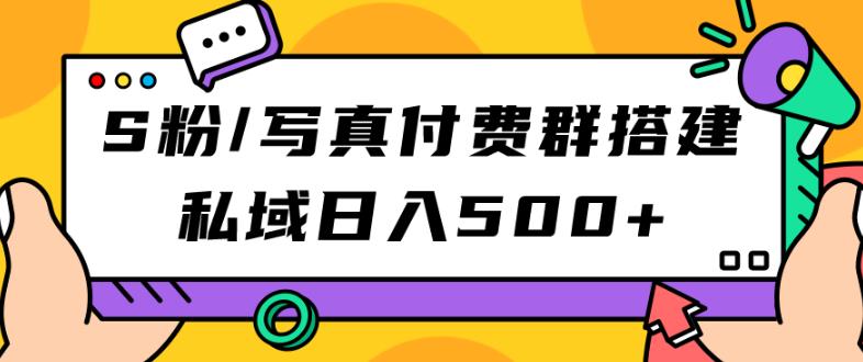 S粉/写真付费群搭建：私域日入500+【揭秘】-轻创社