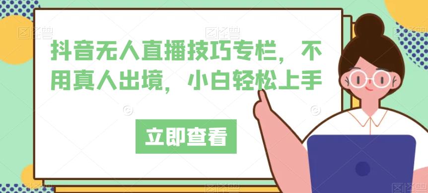 抖音无人直播技巧专栏，不用真人出境，小白轻松上手-轻创社