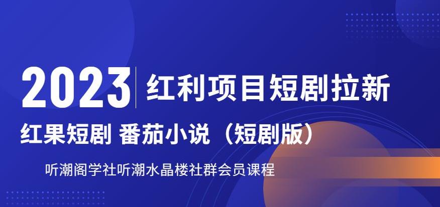 2023红利项目短剧拉新，听潮阁学社月入过万红果短剧番茄小说CPA拉新项目教程【揭秘】-轻创社