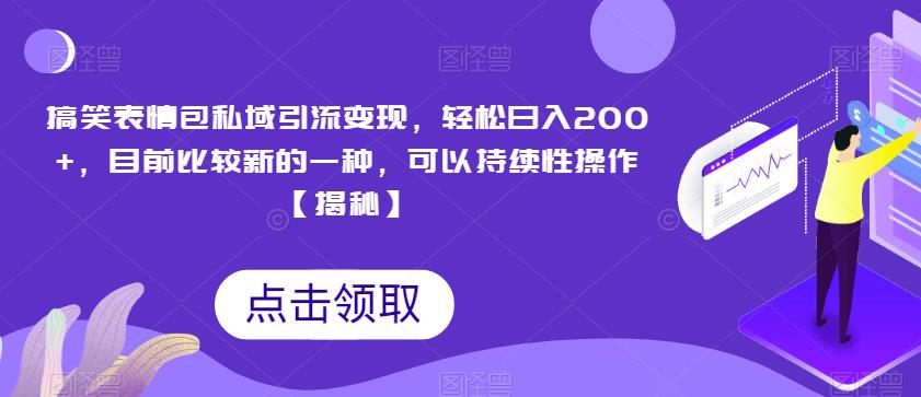 搞笑表情包私域引流变现，轻松日入200+，目前比较新的一种，可以持续性操作【揭秘】-轻创社