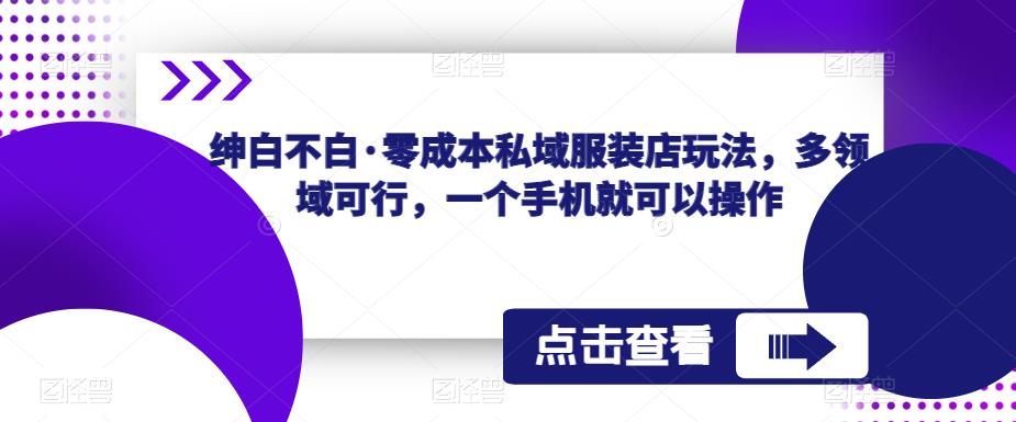 绅白不白·零成本私域服装店玩法，多领域可行，一个手机就可以操作-轻创社