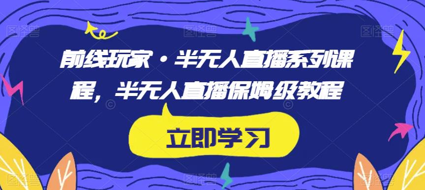 前线玩家·半无人直播系列课程，半无人直播保姆级教程-轻创社