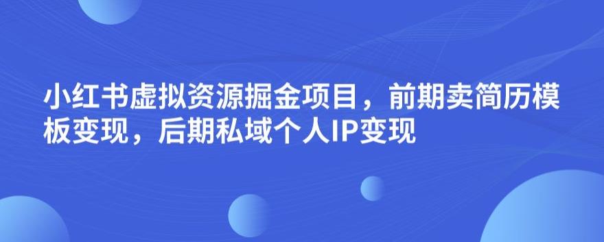 小红书虚拟资源掘金项目，前期卖简历模板变现，后期私域个人IP变现，日入300，长期稳定【揭秘】-轻创社