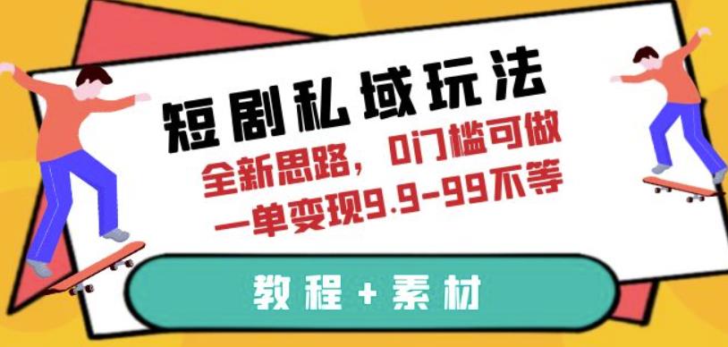 短剧私域玩法，全新思路，0门槛可做，一单变现9.9-99不等【揭秘】-轻创社