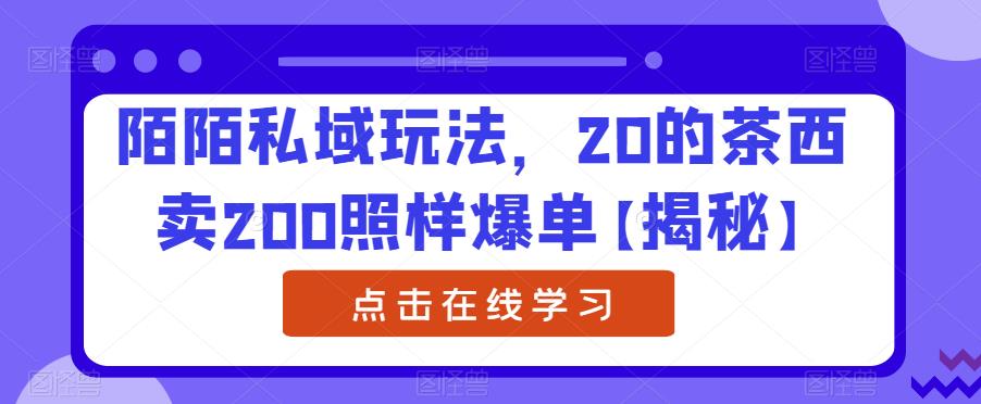 陌陌私域玩法，20的茶西卖200照样爆单【揭秘】-轻创社