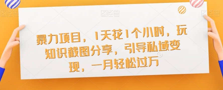 暴力项目，1天花1个小时，玩知识截图分享，引导私域变现，一月轻松过万【截图】-轻创社