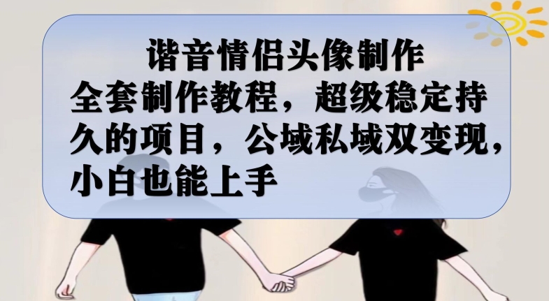 谐音情侣头像制作全套制作教程，超级稳定持久的项目，公域私域双变现，小白也能上手【揭秘】-轻创社