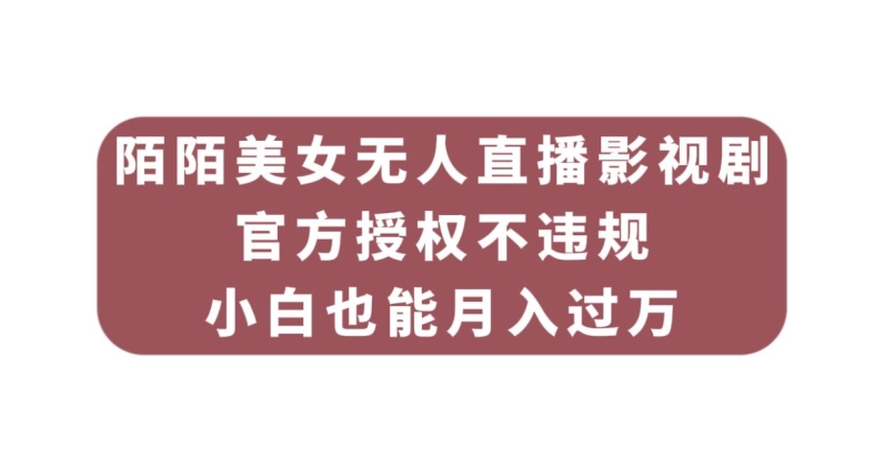 陌陌美女无人直播影视剧，官方授权不违规不封号，小白也能月入过万-轻创社