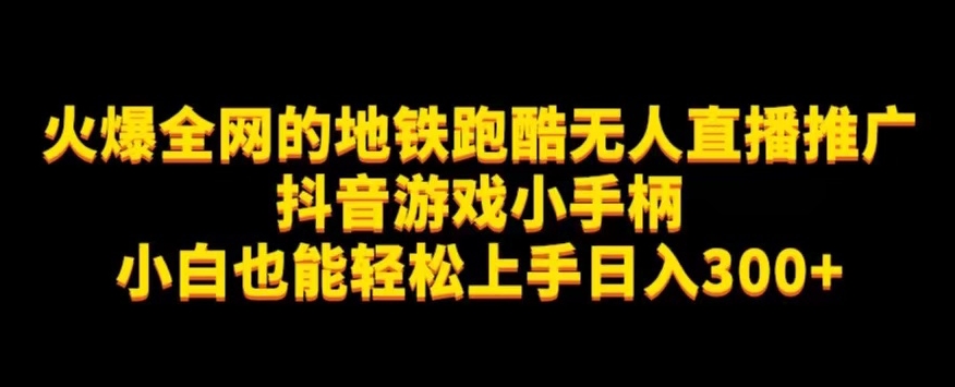 地铁跑酷无人直播推广抖音游戏小手柄小白也能轻松上手日入300+-轻创社