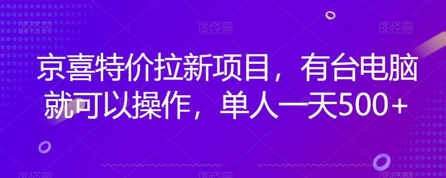 京喜特价拉新新玩法，有台电脑就可以操作，单人一天500+【揭秘】-轻创社