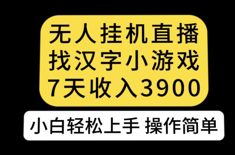 无人直播找汉字小游戏新玩法，7天收益3900，小白轻松上手人人可操作【揭秘】-轻创社