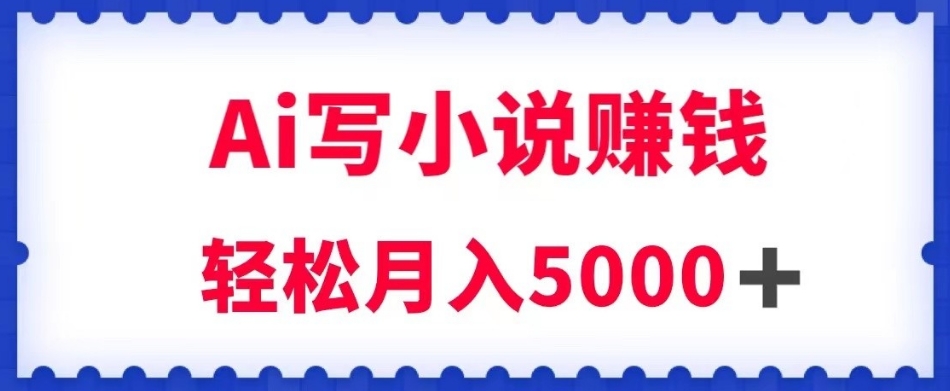 用Ai写原创小说赚钱，每天2-3小时，轻松月入5k＋【揭秘】-轻创社
