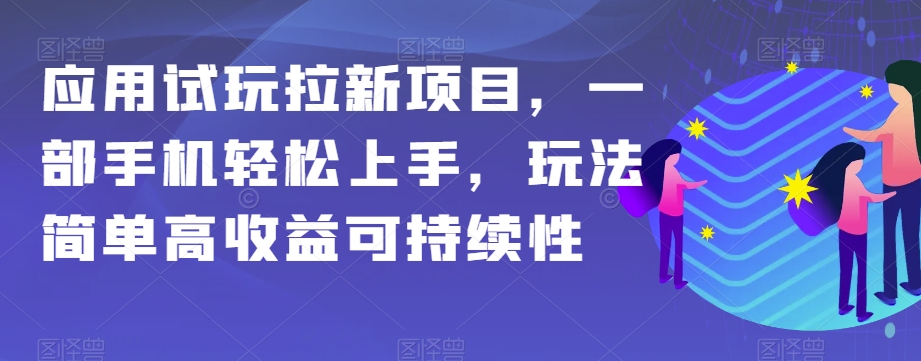 应用试玩拉新项目，一部手机轻松上手，玩法简单高收益可持续性【揭秘】-轻创社
