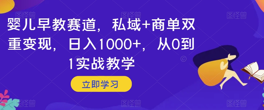 婴儿早教赛道，私域+商单双重变现，日入1000+，从0到1实战教学【揭秘】-轻创社
