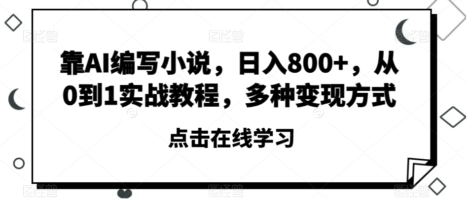 靠AI编写小说，日入800+，从0到1实战教程，多种变现方式【揭秘】-轻创社