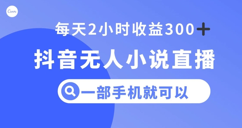 抖音无人小说直播，一部手机操作，日入300+【揭秘】-轻创社