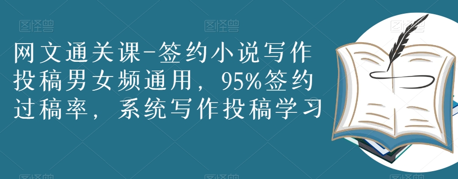 网文通关课-签约小说写作投稿男女频通用，95%签约过稿率，系统写作投稿学习-轻创社