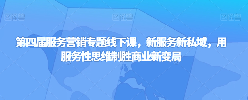 第四届服务营销专题线下课，新服务新私域，用服务性思维制胜商业新变局-轻创社