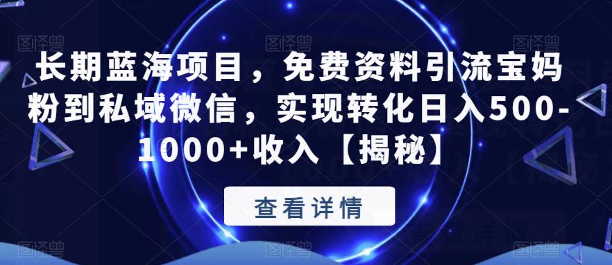 长期蓝海项目，免费资料引流宝妈粉到私域微信，实现转化日入500-1000+收入【揭秘】-轻创社
