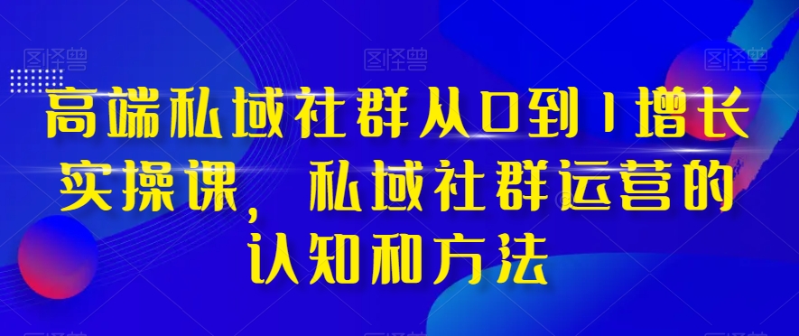 高端私域社群从0到1增长实操课，私域社群运营的认知和方法-轻创社