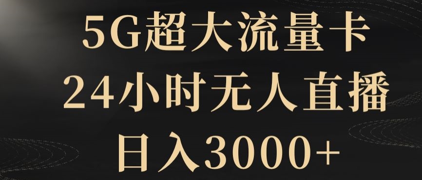 5G超大流量卡，24小时无人直播，日入3000+【揭秘】-轻创社