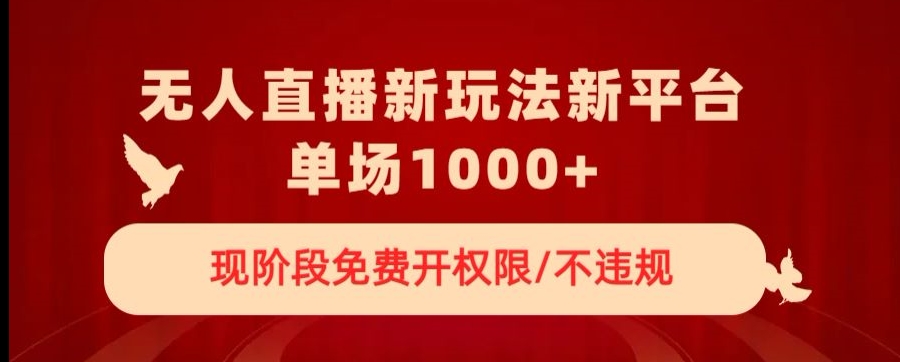无人直播新平台新玩法，现阶段免费开授权，不违规，单场收入1000+【揭秘】-轻创社