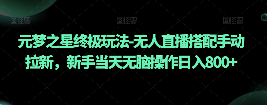 元梦之星终极玩法-无人直播搭配手动拉新，新手当天无脑操作日入800+【揭秘】-轻创社