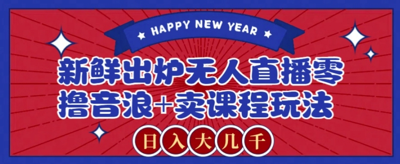 2024最新无人直播零撸音浪+卖课程玩法，日入大几千不是梦【揭秘】-轻创社