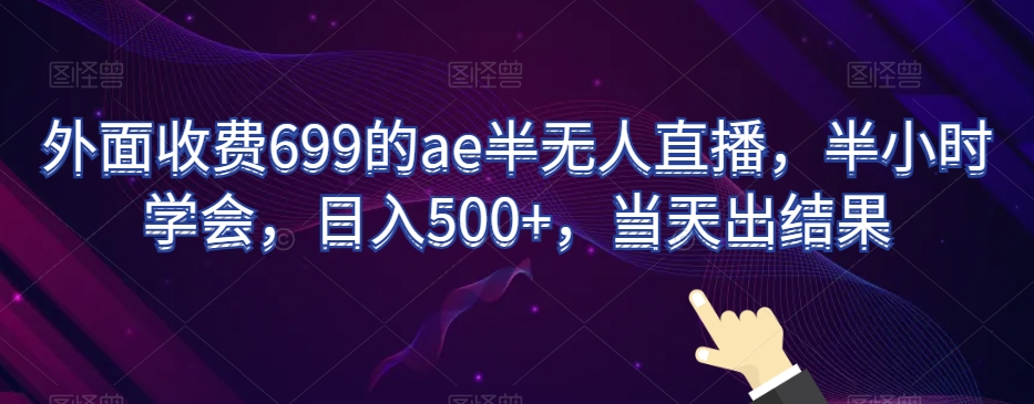 外面收费699的ae半无人直播，半小时学会，日入500+，当天出结果【揭秘】-轻创社