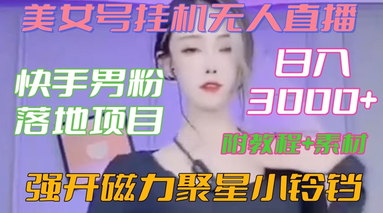 快手男粉落地项目，美女号挂机无人直播，强开磁力聚星小铃铛，日入3000+【附教程和美女素材】【揭秘】-轻创社