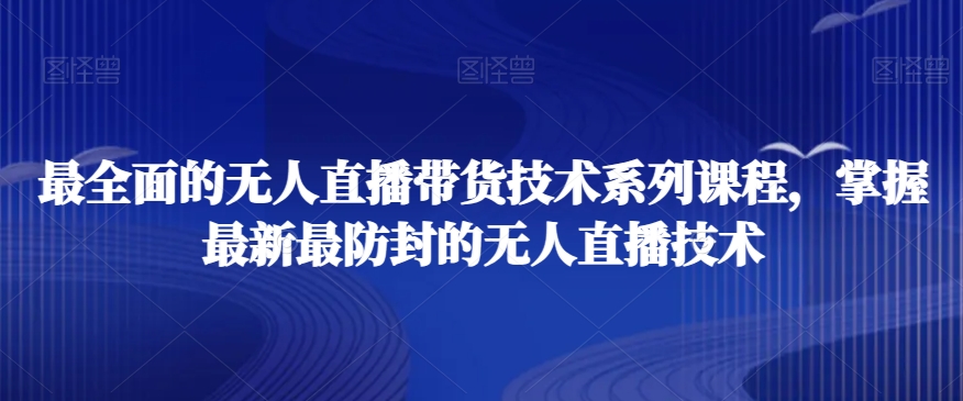 最全面的无人直播‮货带‬技术系‮课列‬程，掌握最新最防封的无人直播技术-轻创社