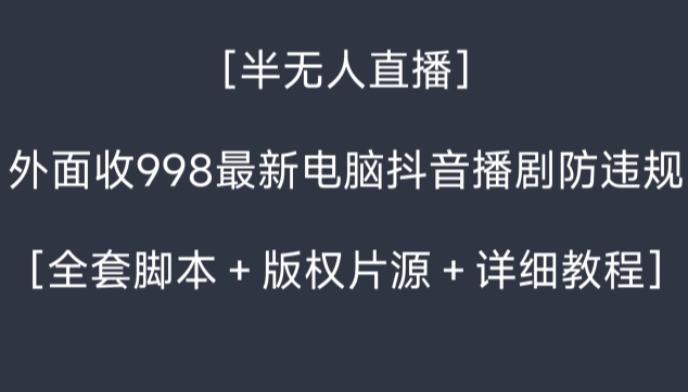 外面收998最新半无人直播电脑抖音播剧防违规【全套脚本＋版权片源＋详细教程】-轻创社