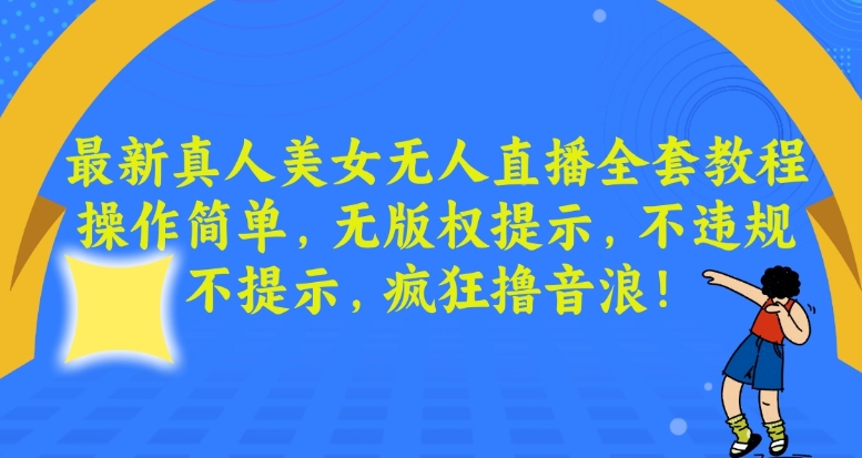 最新真人美女无人直播全套教程，操作简单，无版权提示，不违规，不提示，疯狂撸音浪【揭秘】-轻创社