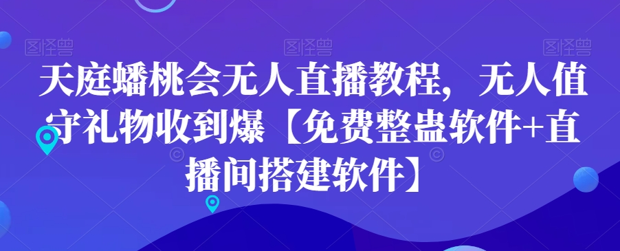 天庭蟠桃会无人直播教程，无人值守礼物收到爆【免费整蛊软件+直播间搭建软件】-轻创社