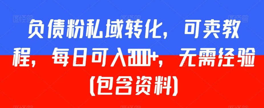 负债粉私域转化，可卖教程，每日可入2000+，无需经验【揭秘】-轻创社