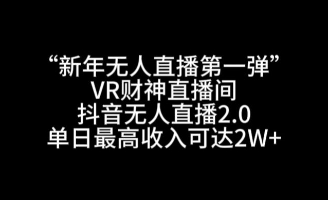 “新年无人直播第一弹“VR财神直播间，抖音无人直播2.0，单日最高收入可达2W+【揭秘】-轻创社