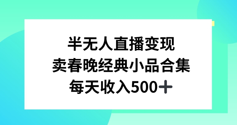 半无人直播变现，卖经典春晚小品合集，每天日入500+【揭秘】-轻创社