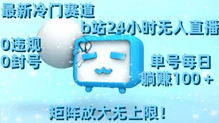 最新冷门赛道，b站24小时无人直播，0违规0封号，单号每日躺赚100＋，矩阵放大无上限【揭秘】-轻创社
