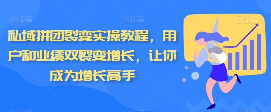 私域拼团裂变实操教程，用户和业绩双裂变增长，让你成为增长高手-轻创社