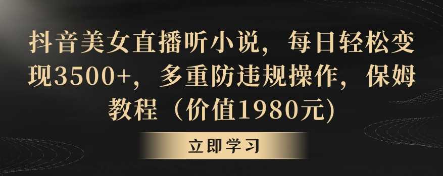 抖音美女直播听小说，每日轻松变现3500+，多重防违规操作，保姆教程（价值1980元)【揭秘】-轻创社