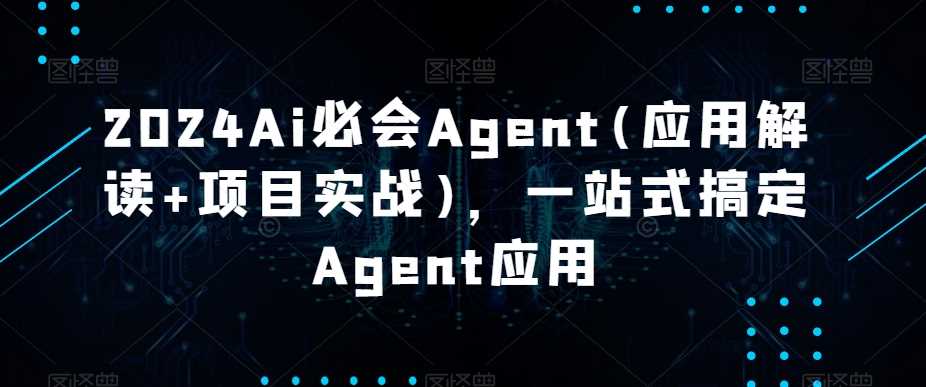 2024Ai必会Agent(应用解读+项目实战)，一站式搞定Agent应用-轻创社